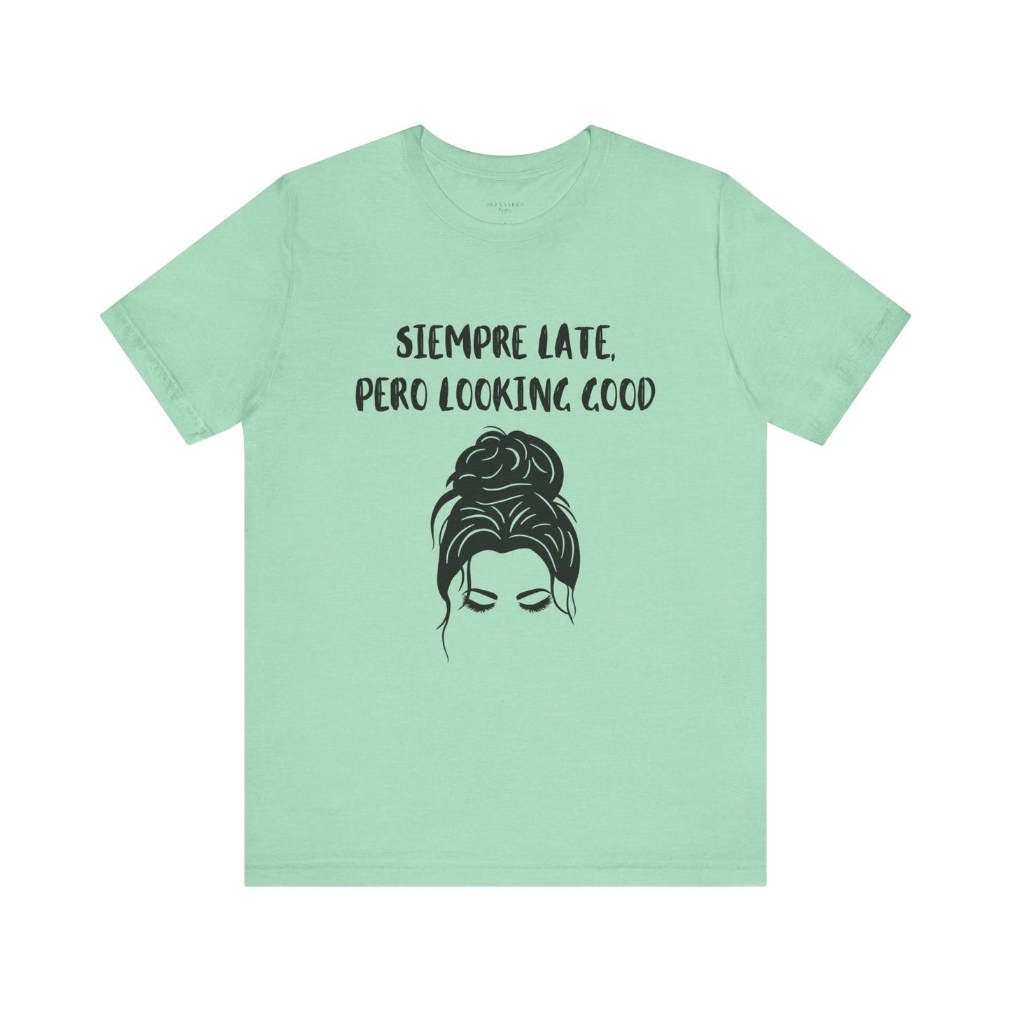 Siempre Late, Pero Looking Good - Messy Bun - Short Sleeve Tee